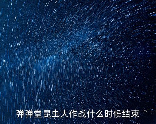昆蟲(chóng)大作戰(zhàn)，彈彈堂昆蟲(chóng)大作戰(zhàn)什么時(shí)候結(jié)束