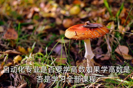 自動化專業(yè)是否要學高數(shù)如果學高數(shù)是否是學習全部課程