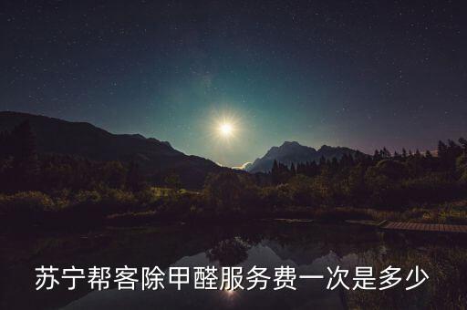 蘇寧幫客，蘇寧幫客除甲醛服務(wù)費(fèi)一次是多少