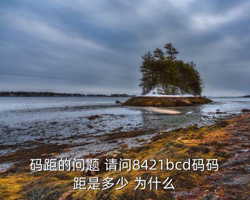 碼距的問(wèn)題 請(qǐng)問(wèn)8421bcd碼碼距是多少 為什么