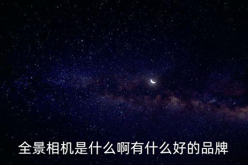 全景相機(jī)是什么啊有什么好的品牌
