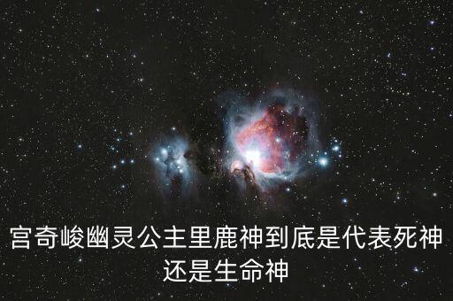 宮奇峻幽靈公主里鹿神到底是代表死神還是生命神