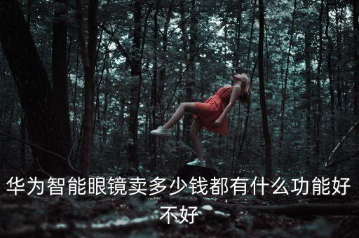 華為智能眼鏡賣多少錢都有什么功能好不好