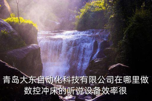 青島大東自動(dòng)化科技有限公司在哪里做數(shù)控沖床的聽說設(shè)備效率很