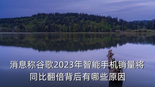 消息稱(chēng)谷歌2023年智能手機(jī)銷(xiāo)量將同比翻倍背后有哪些原因