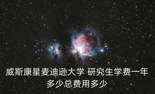 威斯康星麥迪遜大學(xué) 研究生學(xué)費一年多少總費用多少