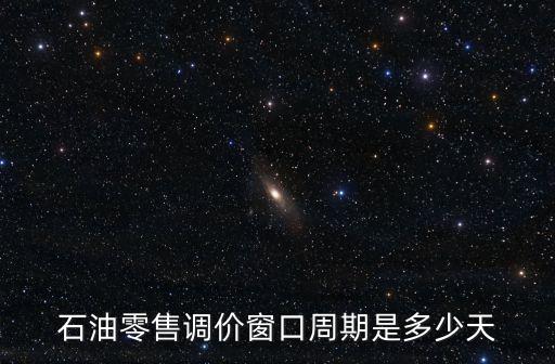 石油零售調(diào)價(jià)窗口周期是多少天