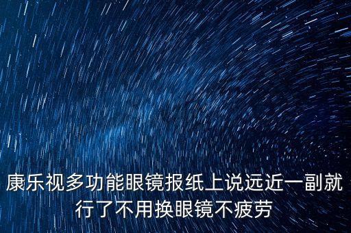 康樂視多功能眼鏡報紙上說遠(yuǎn)近一副就行了不用換眼鏡不疲勞