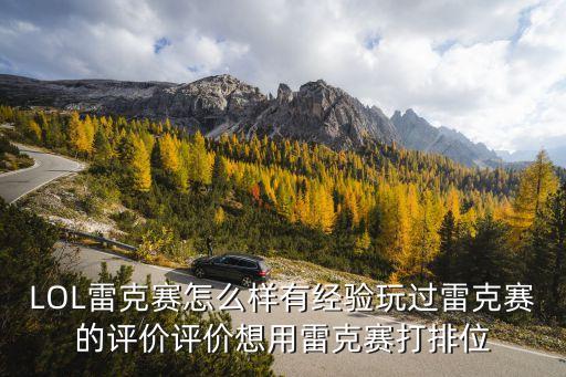 LOL雷克賽怎么樣有經(jīng)驗(yàn)玩過(guò)雷克賽的評(píng)價(jià)評(píng)價(jià)想用雷克賽打排位