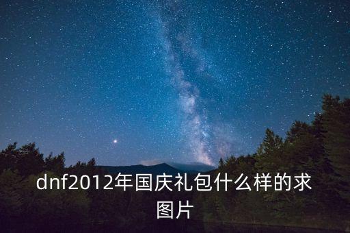 dnf2012年國慶禮包什么樣的求圖片