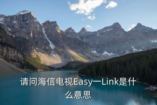 easylink，請(qǐng)問(wèn)海信電視Easy一Link是什么意思