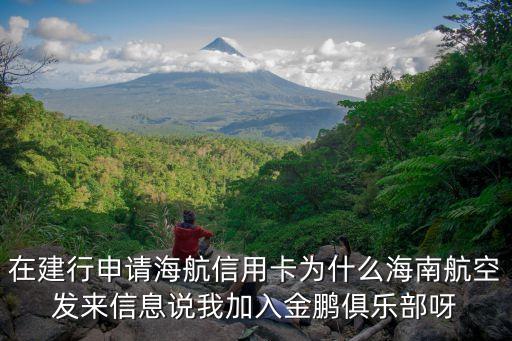 在建行申請海航信用卡為什么海南航空發(fā)來信息說我加入金鵬俱樂部呀