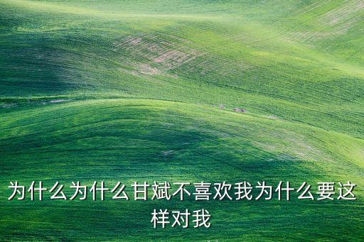 為什么為什么甘斌不喜歡我為什么要這樣對我