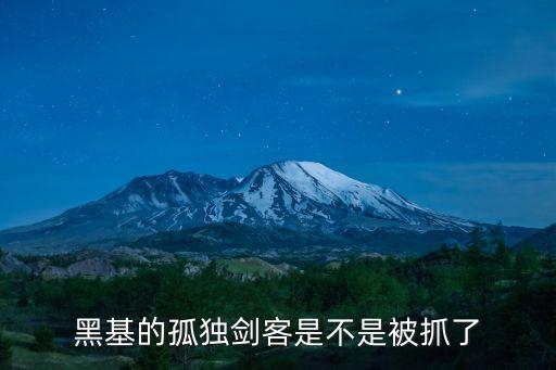 孤獨劍客，黑基的孤獨劍客是不是被抓了