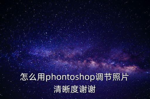怎么用phontoshop調(diào)節(jié)照片清晰度謝謝