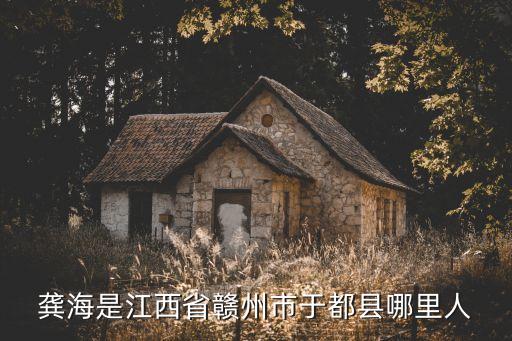 龔海是江西省贛州市于都縣哪里人