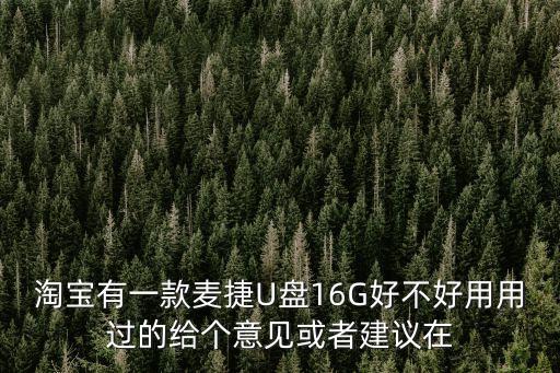 淘寶有一款麥捷U盤16G好不好用用過(guò)的給個(gè)意見(jiàn)或者建議在