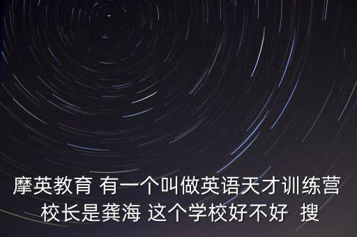 摩英教育 有一個(gè)叫做英語天才訓(xùn)練營 校長是龔海 這個(gè)學(xué)校好不好  搜
