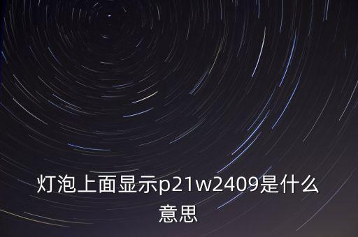 燈泡上面顯示p21w2409是什么意思