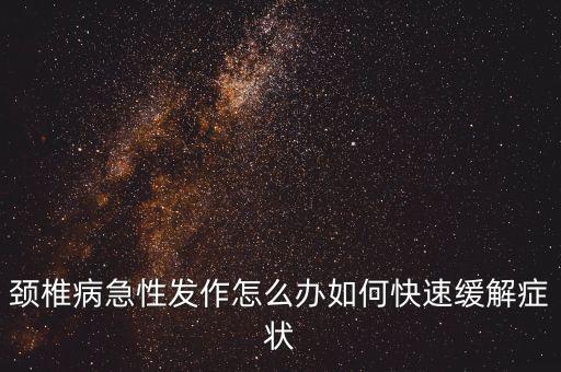 頸椎病急性發(fā)作怎么辦如何快速緩解癥狀