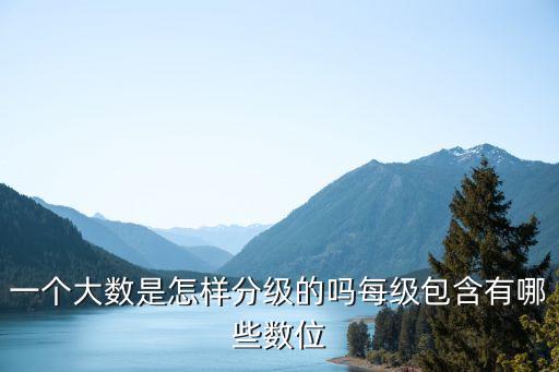 一個(gè)數(shù)量級，一個(gè)大數(shù)是怎樣分級的嗎每級包含有哪些數(shù)位