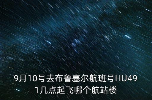 9月10號(hào)去布魯塞爾航班號(hào)HU491幾點(diǎn)起飛哪個(gè)航站樓