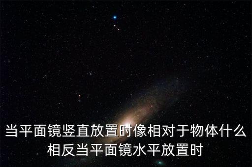 當(dāng)平面鏡豎直放置時像相對于物體什么相反當(dāng)平面鏡水平放置時