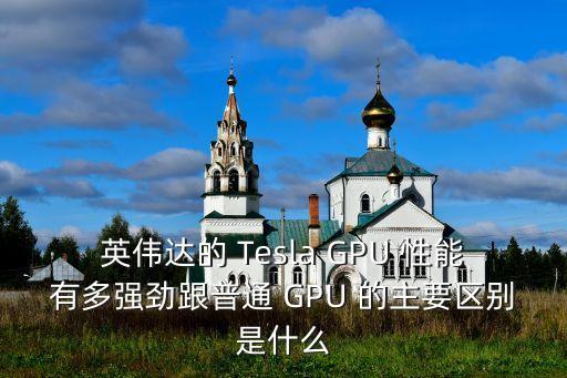 英偉達的 Tesla GPU 性能有多強勁跟普通 GPU 的主要區(qū)別是什么