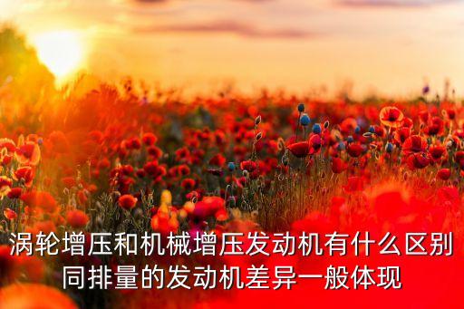 機(jī)械增壓發(fā)動(dòng)機(jī)，渦輪增壓和機(jī)械增壓發(fā)動(dòng)機(jī)有什么區(qū)別同排量的發(fā)動(dòng)機(jī)差異一般體現(xiàn)