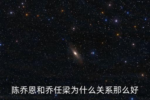 陳喬恩和喬任梁為什么關(guān)系那么好
