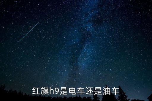 紅旗h9是電車還是油車