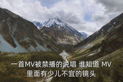 一首MV被禁播的說唱 誰知道 MV里面有少兒不宜的鏡頭