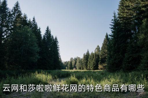 云網(wǎng)和莎啦啦鮮花網(wǎng)的特色商品有哪些