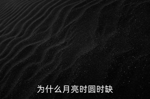 為什么月亮?xí)r圓時缺
