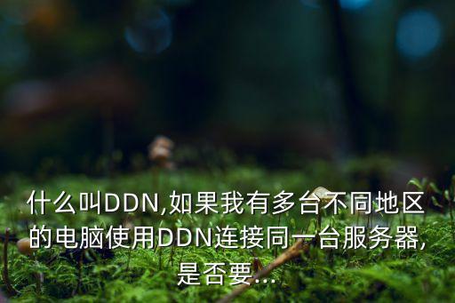 什么叫DDN,如果我有多臺不同地區(qū)的電腦使用DDN連接同一臺服務(wù)器,是否要...