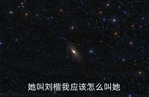 她叫劉楷我應(yīng)該怎么叫她