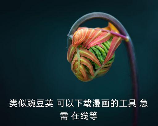 類似豌豆莢 可以下載漫畫的工具 急需 在線等