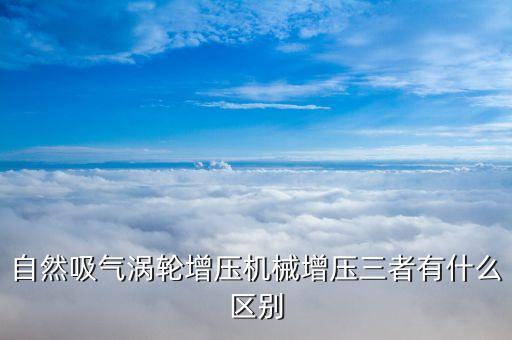 自然吸氣渦輪增壓機械增壓三者有什么區(qū)別