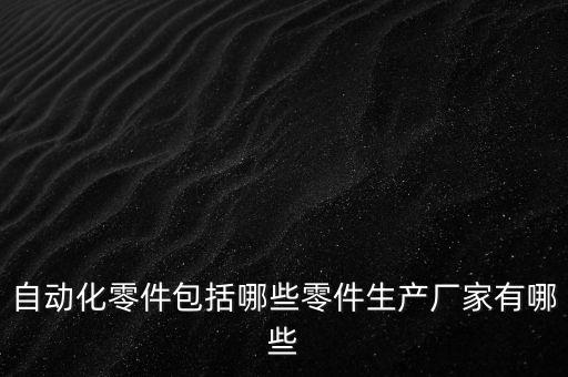 自動(dòng)化零件包括哪些零件生產(chǎn)廠家有哪些