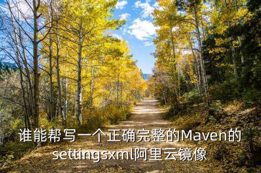 誰(shuí)能幫寫一個(gè)正確完整的Maven的settingsxml阿里云鏡像