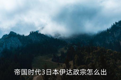 帝國(guó)時(shí)代3日本伊達(dá)政宗怎么出
