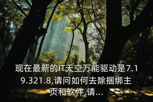 現在最新的IT天空萬能驅動是7.19.321.8,請問如何去除捆綁主頁和軟件,請...