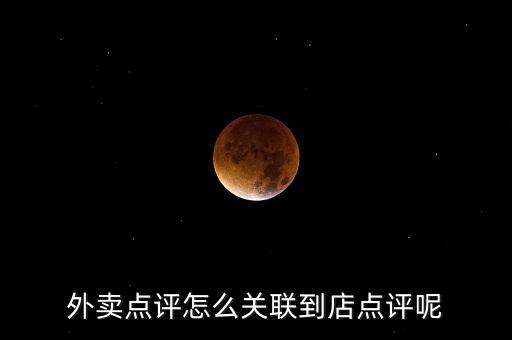 外賣點(diǎn)評(píng)怎么關(guān)聯(lián)到店點(diǎn)評(píng)呢