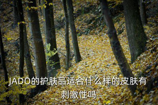 JADO的護(hù)膚品適合什么樣的皮膚有刺激性嗎