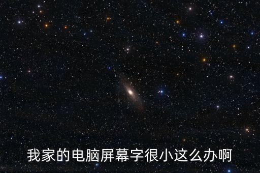 我家的電腦屏幕字很小這么辦啊