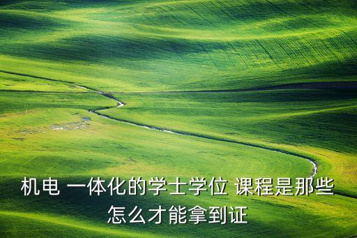 機電 一體化的學士學位 課程是那些怎么才能拿到證