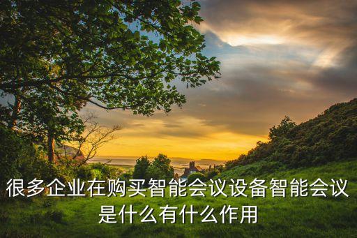 很多企業(yè)在購買智能會議設(shè)備智能會議是什么有什么作用