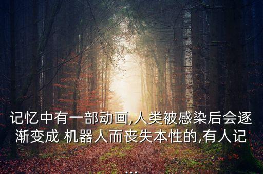 記憶中有一部動畫,人類被感染后會逐漸變成 機器人而喪失本性的,有人記...