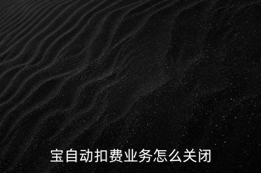 寶自動(dòng)扣費(fèi)業(yè)務(wù)怎么關(guān)閉
