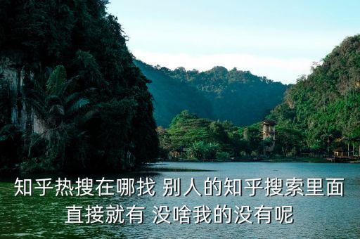 知乎熱搜在哪找 別人的知乎搜索里面直接就有 沒啥我的沒有呢